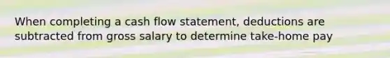 When completing a cash flow statement, deductions are subtracted from gross salary to determine take-home pay