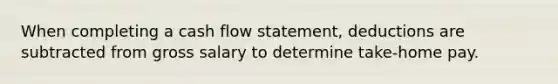 When completing a cash flow statement, deductions are subtracted from gross salary to determine take-home pay.