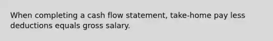 When completing a cash flow statement, take-home pay less deductions equals gross salary.