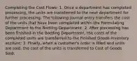 Completing the Cost Flows: 1. Once a department has completed processing, the units are transferred to the next department for further processing. The following journal entry transfers the cost of the units that have been completed within the Formulating Department to the Bottling Department: 2. After processing has been finished in the Bottling Department, the costs of the completed units are transferred to the Finished Goods inventory account: 3. Finally, when a customer's order is filled and units are sold, the cost of the units is transferred to Cost of Goods Sold: