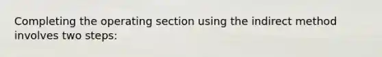 Completing the operating section using the indirect method involves two steps: