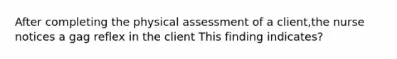 After completing the physical assessment of a client,the nurse notices a gag reflex in the client This finding indicates?