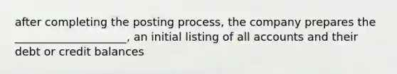 after completing the posting process, the company prepares the ____________________, an initial listing of all accounts and their debt or credit balances