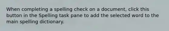 When completing a spelling check on a document, click this button in the Spelling task pane to add the selected word to the main spelling dictionary.