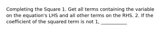 <a href='https://www.questionai.com/knowledge/klid54rBWm-completing-the-square' class='anchor-knowledge'>completing the square</a> 1. Get all terms containing the variable on the equation's LHS and all other terms on the RHS. 2. If the coefficient of the squared term is not 1, ___________