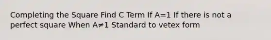 Completing the Square Find C Term If A=1 If there is not a perfect square When A≠1 Standard to vetex form