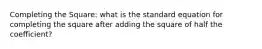 Completing the Square: what is the standard equation for completing the square after adding the square of half the coefficient?