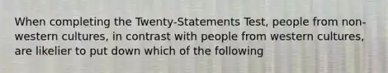 When completing the Twenty-Statements Test, people from non-western cultures, in contrast with people from western cultures, are likelier to put down which of the following