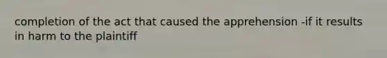 completion of the act that caused the apprehension -if it results in harm to the plaintiff