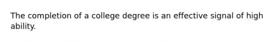 The completion of a college degree is an effective signal of high ability.