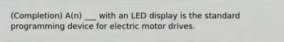 (Completion) A(n) ___ with an LED display is the standard programming device for electric motor drives.