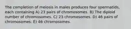 The completion of meiosis in males produces four spermatids, each containing A) 23 pairs of chromosomes. B) The diploid number of chromosomes. C) 23 chromosomes. D) 46 pairs of chromosomes. E) 46 chromosomes.