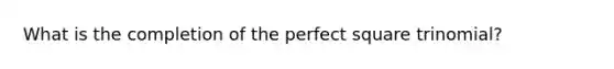 What is the completion of the perfect square trinomial?