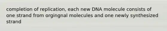 completion of replication, each new DNA molecule consists of one strand from orgingnal molecules and one newly synthesized strand