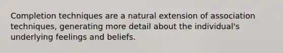 Completion techniques are a natural extension of association techniques, generating more detail about the individual's underlying feelings and beliefs.