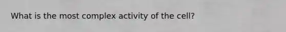 What is the most complex activity of the cell?