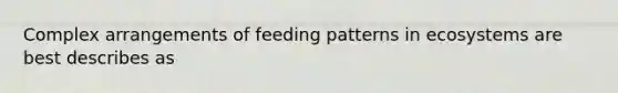 Complex arrangements of feeding patterns in ecosystems are best describes as