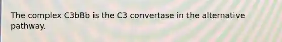 The complex C3bBb is the C3 convertase in the alternative pathway.