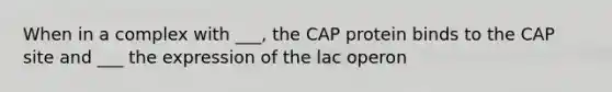 When in a complex with ___, the CAP protein binds to the CAP site and ___ the expression of the lac operon