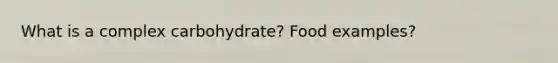 What is a complex carbohydrate? Food examples?