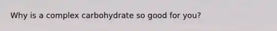 Why is a complex carbohydrate so good for you?