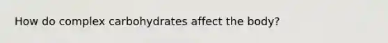 How do complex carbohydrates affect the body?