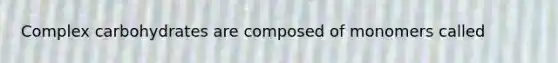 Complex carbohydrates are composed of monomers called