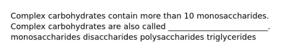 Complex carbohydrates contain more than 10 monosaccharides. Complex carbohydrates are also called _________________________. monosaccharides disaccharides polysaccharides triglycerides