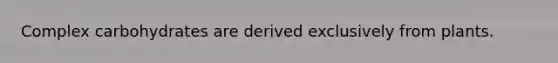 Complex carbohydrates are derived exclusively from plants.