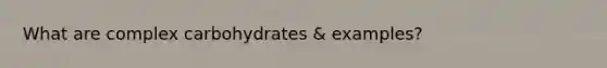 What are complex carbohydrates & examples?