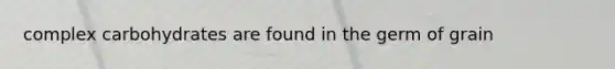 complex carbohydrates are found in the germ of grain
