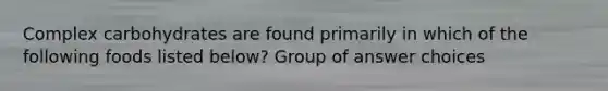 Complex carbohydrates are found primarily in which of the following foods listed below? Group of answer choices