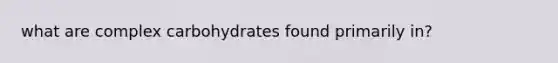 what are complex carbohydrates found primarily in?