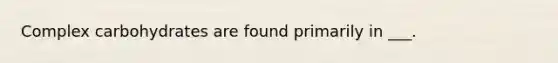 Complex carbohydrates are found primarily in ___.
