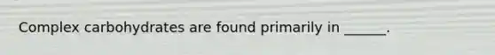 Complex carbohydrates are found primarily in ______.