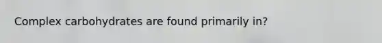 Complex carbohydrates are found primarily in?