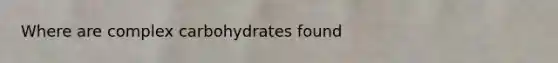 Where are complex carbohydrates found