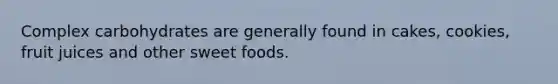 Complex carbohydrates are generally found in cakes, cookies, fruit juices and other sweet foods.