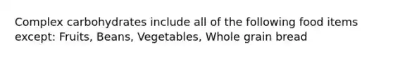 Complex carbohydrates include all of the following food items except: Fruits, Beans, Vegetables, Whole grain bread