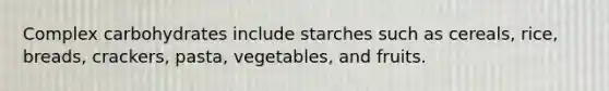 Complex carbohydrates include starches such as cereals, rice, breads, crackers, pasta, vegetables, and fruits.