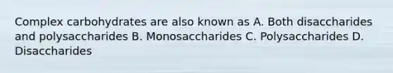 Complex carbohydrates are also known as A. Both disaccharides and polysaccharides B. Monosaccharides C. Polysaccharides D. Disaccharides