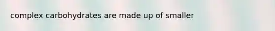 complex carbohydrates are made up of smaller
