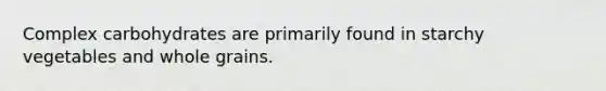 Complex carbohydrates are primarily found in starchy vegetables and whole grains.