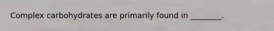 Complex carbohydrates are primarily found in ________.