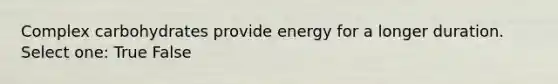 Complex carbohydrates provide energy for a longer duration. Select one: True False