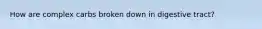 How are complex carbs broken down in digestive tract?