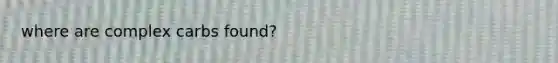 where are complex carbs found?