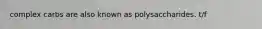 complex carbs are also known as polysaccharides. t/f