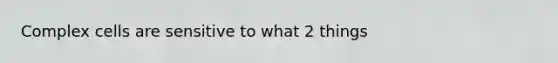 Complex cells are sensitive to what 2 things