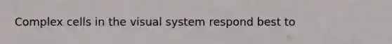 Complex cells in the visual system respond best to